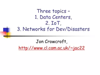 Three topics –  1. Data Centers,  2. IoT,  3. Networks for Dev/Disasters