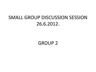SMALL GROUP DISCUSSION SESSION  26.6.2012 . GR O UP 2