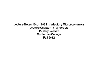 Lecture Notes: Econ 203 Introductory Microeconomics Lecture/Chapter 17: Oligopoly  M. Cary Leahey