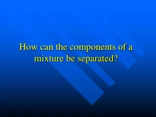 How can the components of a mixture be separated?