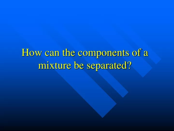how can the components of a mixture be separated