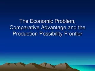 The Economic Problem, Comparative Advantage and the Production Possibility Frontier