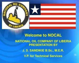 Welcome to NOCAL NATIONAL OIL COMPANY OF LIBERIA PRESENTATION BY  J. S. SANDIKIE B.Sc., M.E.R.