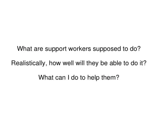 What are support workers supposed to do? Realistically, how well will they be able to do it?