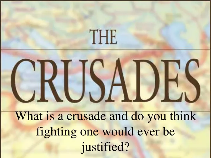 what is a crusade and do you think fighting one would ever be justified