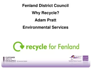 Fenland District Council Why Recycle? Adam Pratt Environmental Services