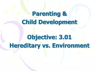 Parenting &amp;  Child Development Objective: 3.01  Hereditary vs. Environment