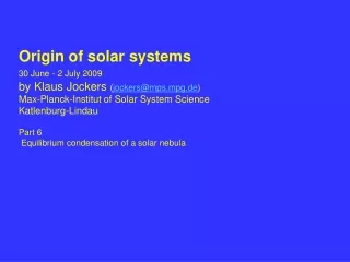 Origin of solar systems 30 June - 2 July 2009 by Klaus Jockers  ( jockers@mps.mpg.de )
