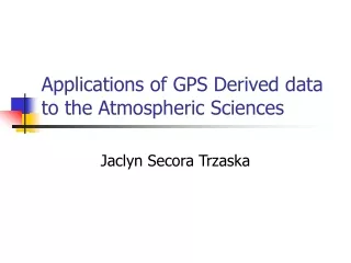 Applications of GPS Derived data to the Atmospheric Sciences