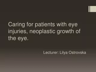 Caring  for patients with eye injuries, neoplastic growth of the eye . Lecturer:  Lilya Ostrovska