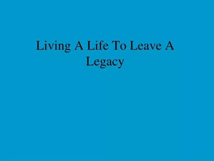 living a life to leave a legacy