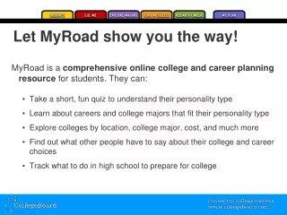 MyRoad is a  comprehensive online college and career planning resource  for students. They can:
