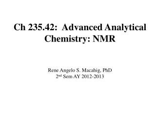 Ch 235.42:  Advanced Analytical Chemistry: NMR Rene Angelo S. Macahig, PhD 2 nd  Sem AY 2012-2013