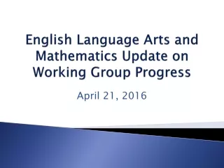 English Language Arts and Mathematics Update on Working Group Progress
