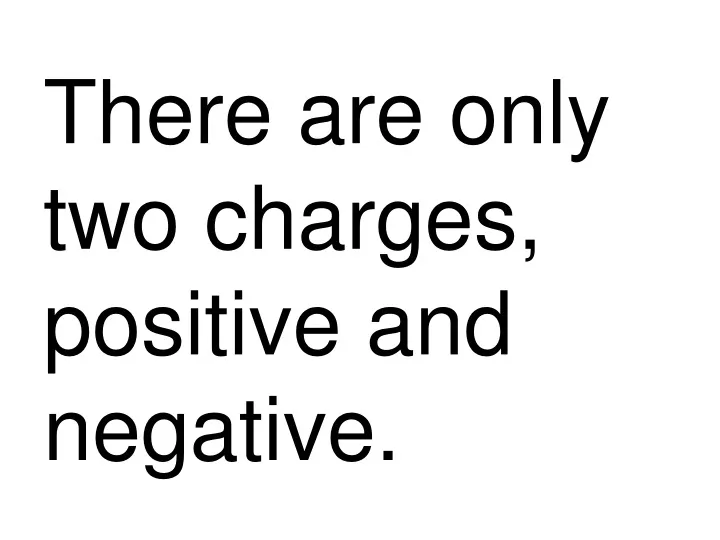 there are only two charges positive and negative