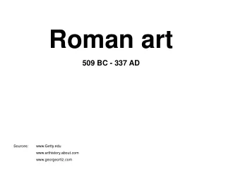 Roman art 509 BC - 337 AD Sources: 	Getty 	arthistory.about 	georgeortiz