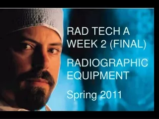 RAD TECH A     WEEK 2 (FINAL) RADIOGRAPHIC EQUIPMENT Spring 2011