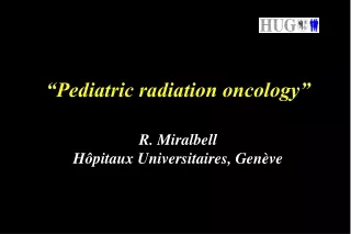 “Pediatric radiation oncology” R. Miralbell Hôpitaux Universitaires, Genève