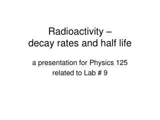 Radioactivity –  decay rates and half life
