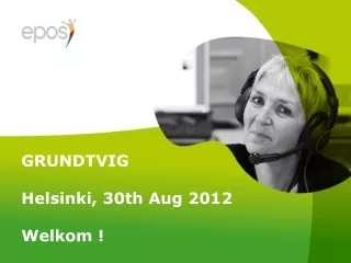 GRUNDTVIG Helsinki, 30th Aug 2012 Welkom !