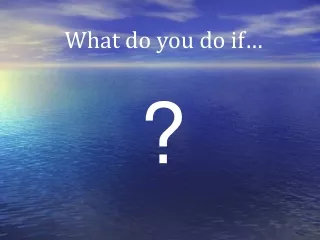 What do you do if…