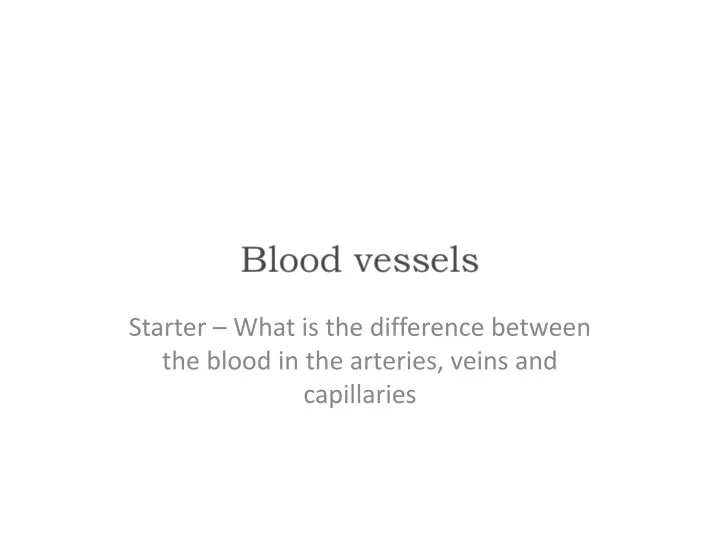 starter what is the difference between the blood in the arteries veins and capillaries