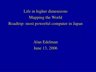 Life in higher dimensions Mapping the World Roadtrip: most powerful computer in Japan Alan Edelman