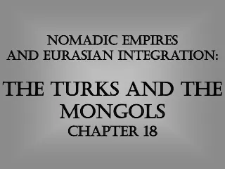 Nomadic empires And eurasian integration: The Turks and the Mongols Chapter 18