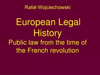 Rafał Wojciechowski European Legal History Public law from the time of the French revolution