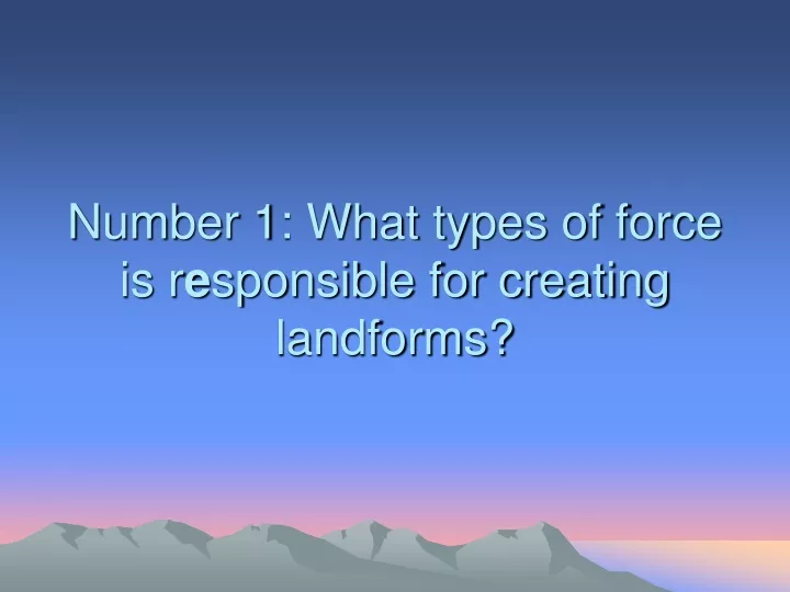 number 1 what types of force is r e sponsible for creating landforms