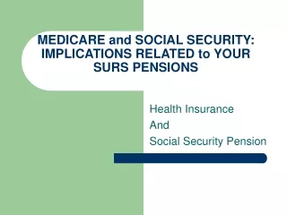 MEDICARE and SOCIAL SECURITY:  IMPLICATIONS RELATED to YOUR SURS PENSIONS