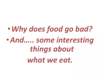 Why does food go bad? And….. some interesting things about  what we eat.