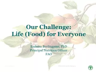 Our Challenge:  Life (Food) for Everyone Barbara Burlingame, PhD Principal Nutrition Officer FAO