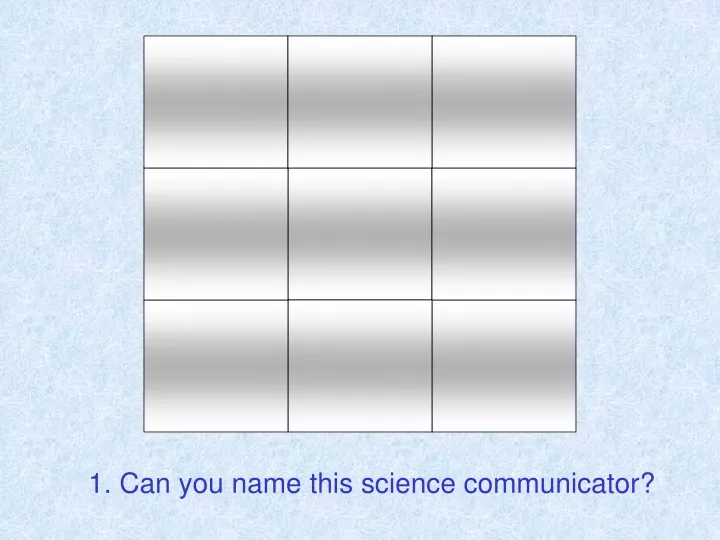1 can you name this science communicator
