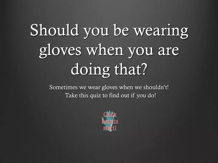 should you be wearing gloves when you are doing that
