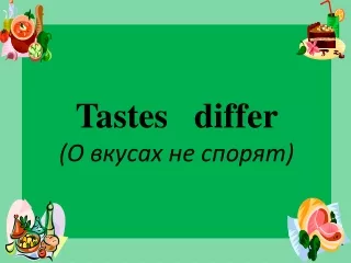 Tastes   differ (О вкусах не спорят)