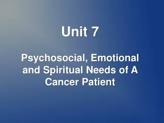 Unit 7 Psychosocial, Emotional and Spiritual Needs of A Cancer Patient