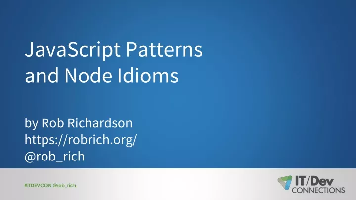 javascript patterns and node idioms by rob richardson https robrich org @rob rich