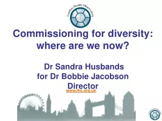 Commissioning for diversity: where are we now? Dr Sandra Husbands  for Dr Bobbie Jacobson Director