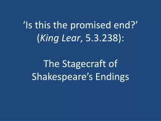 ‘Is this the promised end?’  ( King Lear , 5.3.238):  The Stagecraft of Shakespeare’s Endings