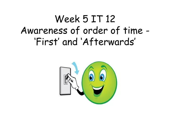 week 5 it 12 awareness of order of time first and afterwards