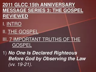 2011 GLCC 15th ANNIVERSARY MESSAGE SERIES 3: THE GOSPEL  REVIEWED I.  INTRO II .  THE  GOSPEL