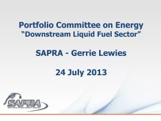 Portfolio Committee on Energy “Downstream Liquid Fuel Sector” SAPRA -  Gerrie  Lewies 24 July 2013