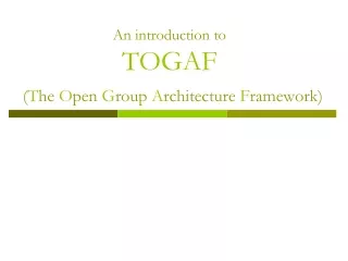 An introduction to TOGAF ( T he  O pen  G roup  A rchitecture  F ramework)