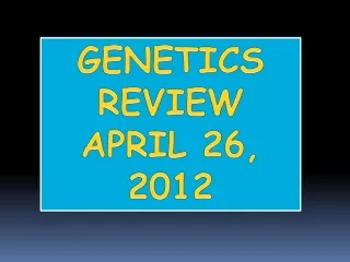 GENETICS REVIEW APRIL 26, 2012