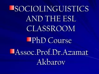 SOCIOLINGUISTICS AND THE ESL CLASSROOM PhD Course Assoc.Prof.Dr.Azamat Akbarov