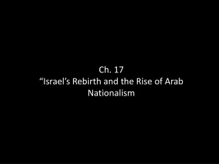 Ch. 17 “Israel’s Rebirth and the Rise of Arab Nationalism