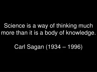 Science is a way of thinking much more than it is a body of knowledge. Carl Sagan (1934 – 1996)