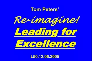 Tom Peters’ Re-imagine! Leadin g  for Excellence L50.12.06.2005