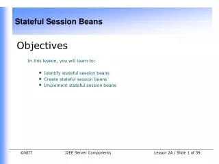 Objectives In this lesson, you will learn to:  Identify stateful session beans